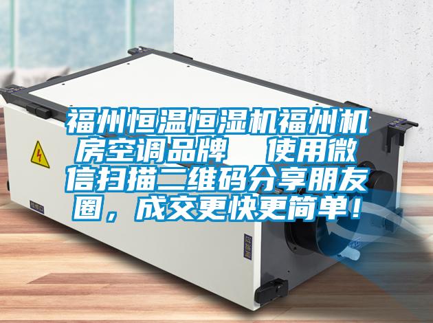 福州恒溫恒濕機福州機房空調品牌  使用微信掃描二維碼分享朋友圈，成交更快更簡單！