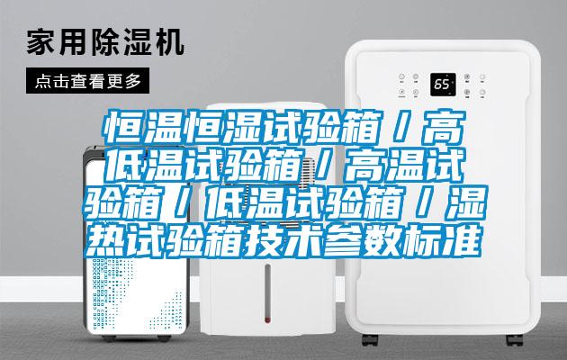恒溫恒濕試驗箱/高低溫試驗箱/高溫試驗箱/低溫試驗箱/濕熱試驗箱技術參數標準