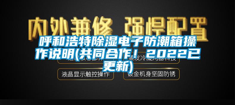 呼和浩特除濕電子防潮箱操作說明(共同合作！2022已更新)