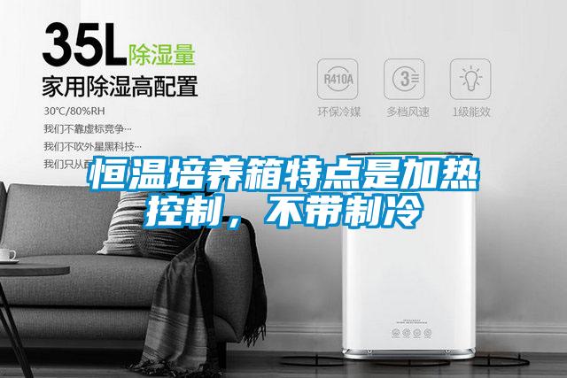 恒溫培養(yǎng)箱特點(diǎn)是加熱控制，不帶制冷