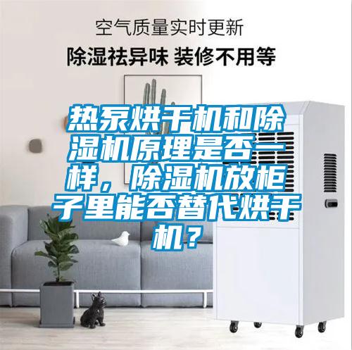 熱泵烘干機(jī)和除濕機(jī)原理是否一樣，除濕機(jī)放柜子里能否替代烘干機(jī)？