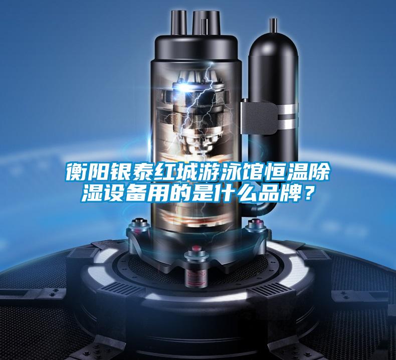 衡陽銀泰紅城游泳館恒溫除濕設(shè)備用的是什么品牌?