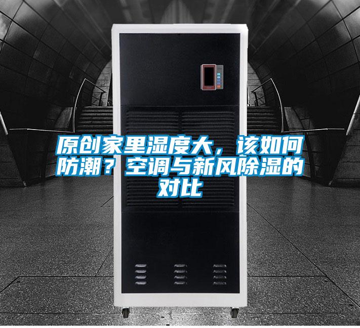 原創(chuàng)家里濕度大,該如何防潮?空調(diào)與新風(fēng)除濕的對(duì)比