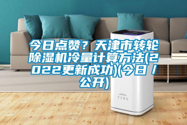 今日點(diǎn)贊？天津市轉(zhuǎn)輪除濕機(jī)冷量計(jì)算方法(2022更新成功)(今日／公開(kāi))