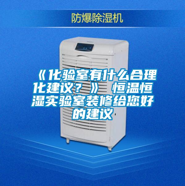 《化驗室有什么合理化建議？》 恒溫恒濕實驗室裝修給您好的建議