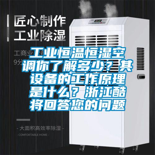 工業(yè)恒溫恒濕空調(diào)你了解多少?其設(shè)備的工作原理是什么?浙江酷將回答您的問題