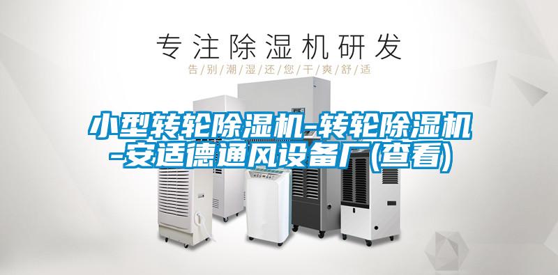 小型轉(zhuǎn)輪除濕機-轉(zhuǎn)輪除濕機-安適德通風(fēng)設(shè)備廠(查看)