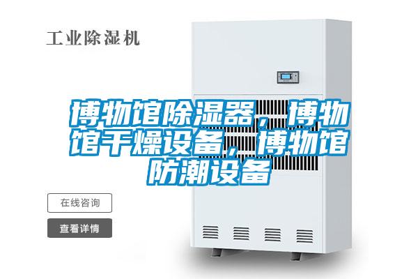 博物館除濕器,博物館干燥設備,博物館防潮設備