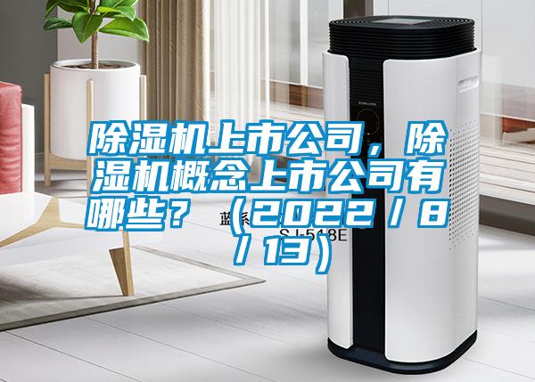 除濕機上市公司,除濕機概念上市公司有哪些?(2022/8/13)