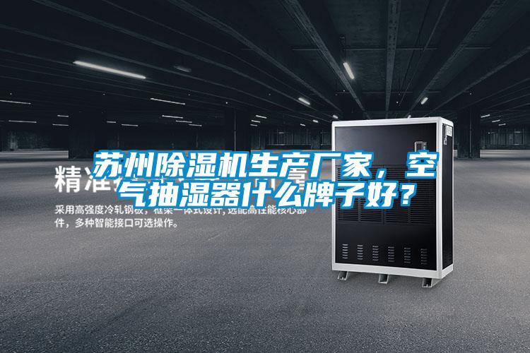蘇州除濕機(jī)生產(chǎn)廠家，空氣抽濕器什么牌子好？