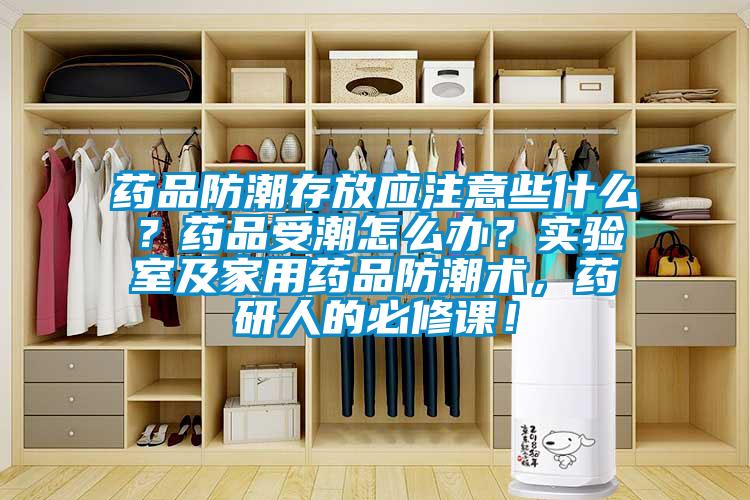藥品防潮存放應(yīng)注意些什么？藥品受潮怎么辦？實驗室及家用藥品防潮術(shù)，藥研人的必修課！