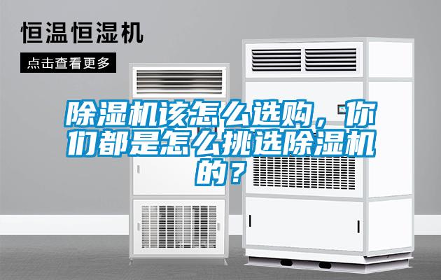 除濕機(jī)該怎么選購,你們都是怎么挑選除濕機(jī)的?