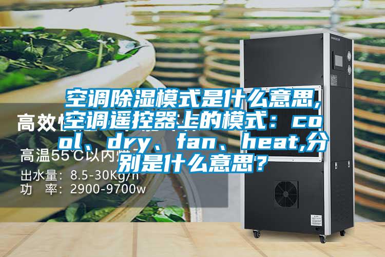 空調(diào)除濕模式是什么意思,空調(diào)遙控器上的模式：cool、dry、fan、heat,分別是什么意思？