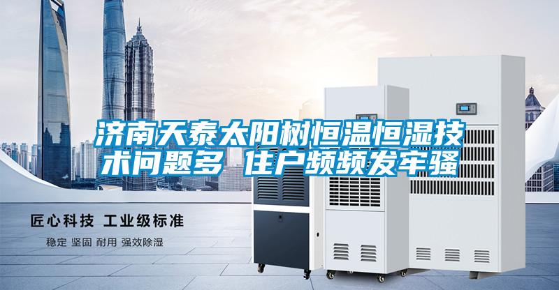 濟南天泰太陽樹恒溫恒濕技術問題多 住戶頻頻發(fā)牢騷