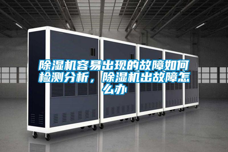 除濕機(jī)容易出現(xiàn)的故障如何檢測分析,除濕機(jī)出故障怎么辦