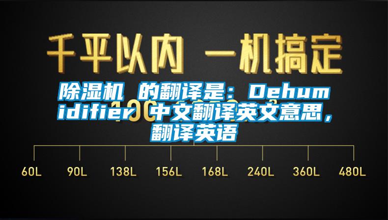 除濕機(jī) 的翻譯是：Dehumidifier 中文翻譯英文意思，翻譯英語(yǔ)