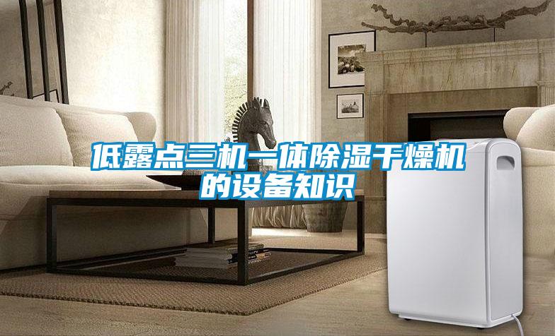 低露點三機(jī)一體除濕干燥機(jī)的設(shè)備知識