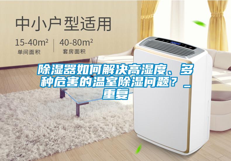 除濕器如何解決高濕度、多種危害的溫室除濕問題？_重復