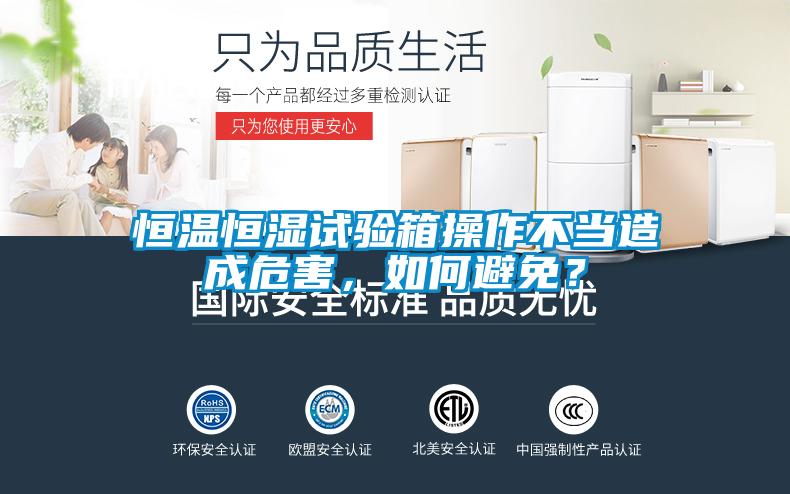 恒溫恒濕試驗箱操作不當(dāng)造成危害,如何避免?