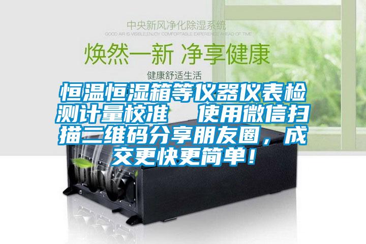 恒溫恒濕箱等儀器儀表檢測計量校準  使用微信掃描二維碼分享朋友圈,成交更快更簡單!