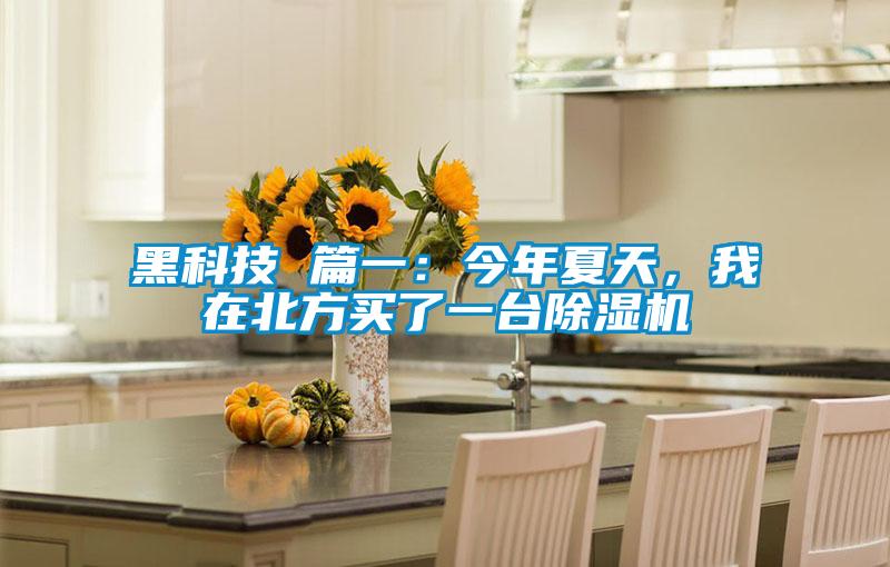 黑科技 篇一:今年夏天,我在北方買(mǎi)了一臺(tái)除濕機(jī)