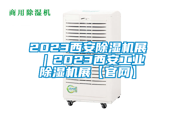 2023西安除濕機展 |2023西安工業(yè)除濕機展【官網(wǎng)】