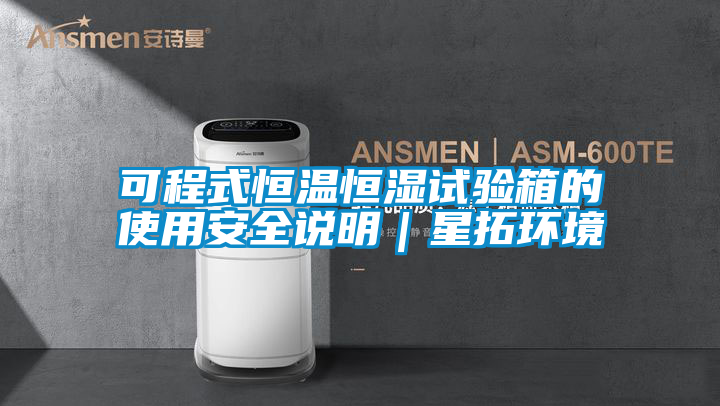 可程式恒溫恒濕試驗(yàn)箱的使用安全說明|星拓環(huán)境
