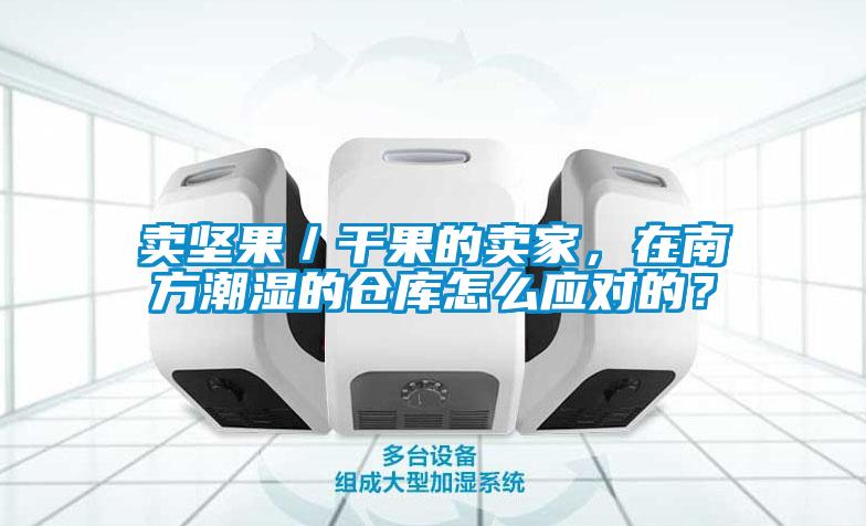 賣堅(jiān)果/干果的賣家,在南方潮濕的倉(cāng)庫(kù)怎么應(yīng)對(duì)的?