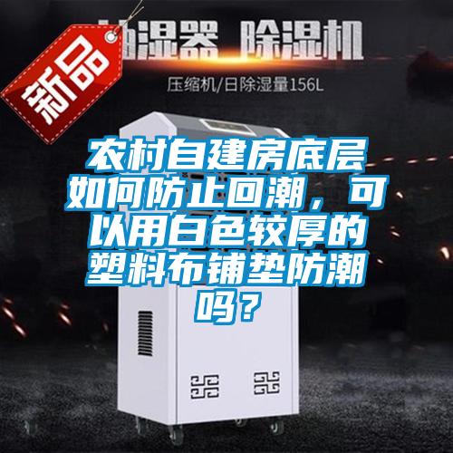農(nóng)村自建房底層如何防止回潮，可以用白色較厚的塑料布鋪墊防潮嗎？