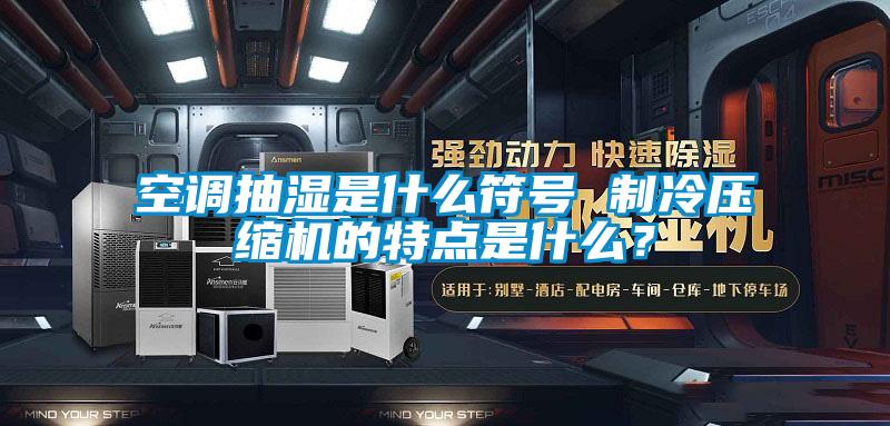 空調(diào)抽濕是什么符號 制冷壓縮機(jī)的特點是什么?