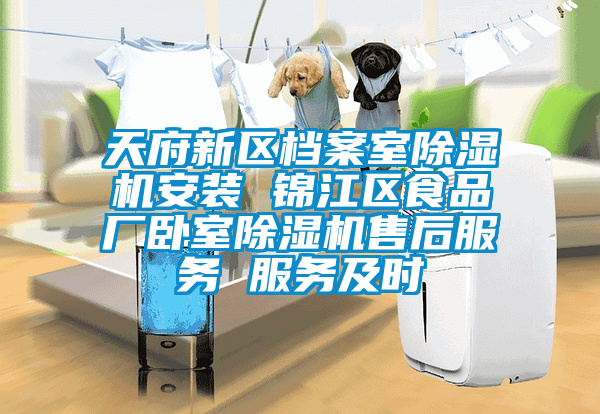 天府新區(qū)檔案室除濕機安裝 錦江區(qū)食品廠臥室除濕機售后服務(wù) 服務(wù)及時