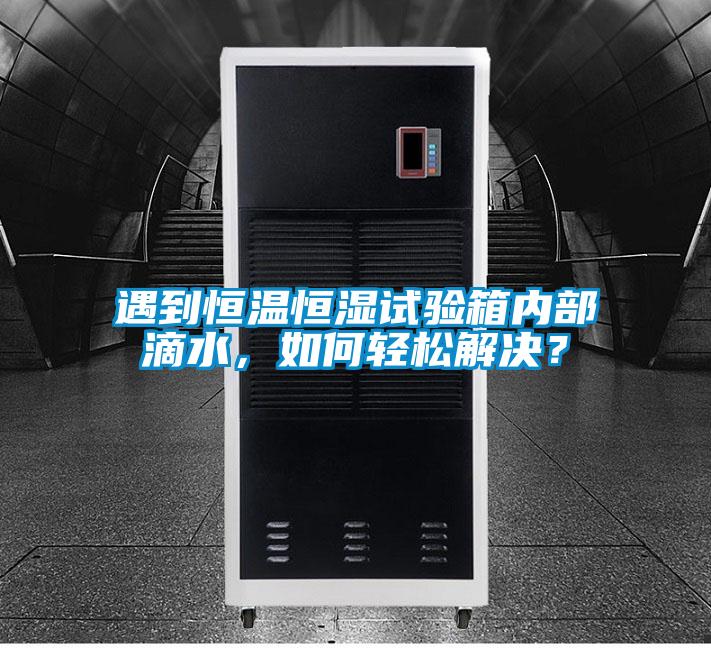 遇到恒溫恒濕試驗(yàn)箱內(nèi)部滴水，如何輕松解決？
