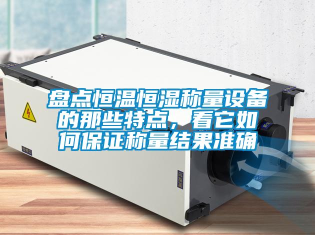 盤點恒溫恒濕稱量設(shè)備的那些特點，看它如何保證稱量結(jié)果準確