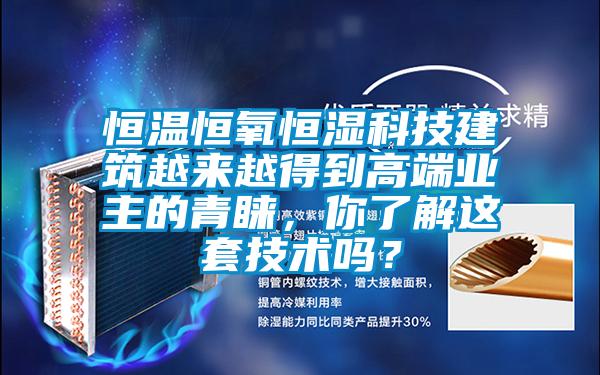 恒溫恒氧恒濕科技建筑越來(lái)越得到高端業(yè)主的青睞，你了解這套技術(shù)嗎？