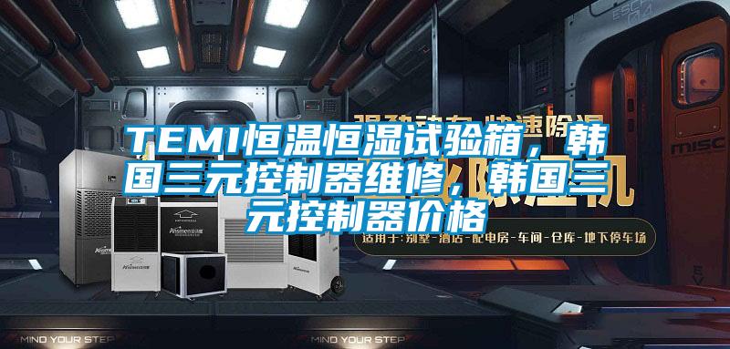 TEMI恒溫恒濕試驗箱，韓國三元控制器維修，韓國三元控制器價格