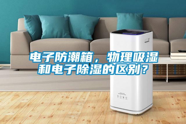 電子防潮箱，物理吸濕和電子除濕的區(qū)別？