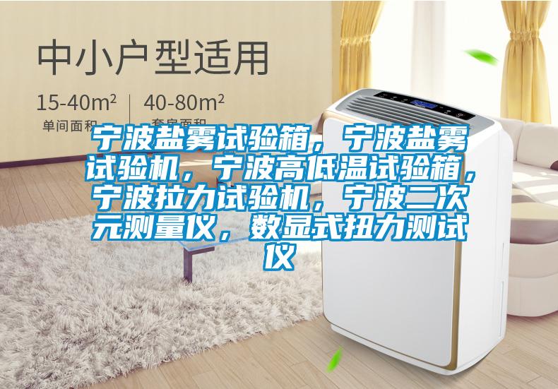 寧波鹽霧試驗箱，寧波鹽霧試驗機，寧波高低溫試驗箱，寧波拉力試驗機，寧波二次元測量儀，數(shù)顯式扭力測試儀