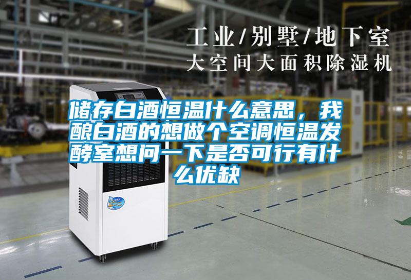 儲存白酒恒溫什么意思,我釀白酒的想做個空調恒溫發酵室想問一下是否可行有什么優缺