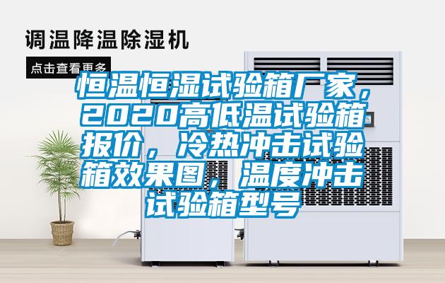 恒溫恒濕試驗箱廠家，2020高低溫試驗箱報價，冷熱沖擊試驗箱效果圖，溫度沖擊試驗箱型號