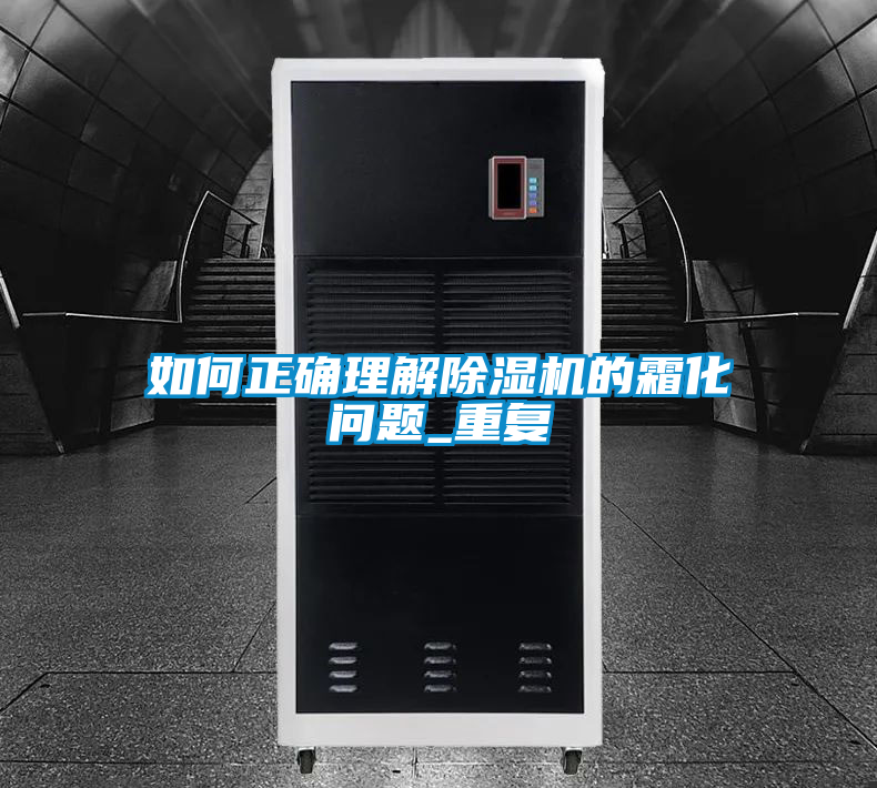 如何正確理解除濕機的霜化問題_重復(fù)