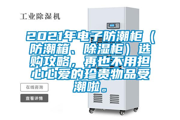 2021年電子防潮柜(防潮箱、除濕柜)選購攻略,再也不用擔(dān)心心愛的珍貴物品受潮啦。