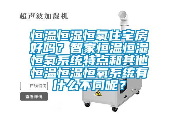 恒溫恒濕恒氧住宅房好嗎？智家恒溫恒濕恒氧系統特點和其他恒溫恒濕恒氧系統有什么不同呢？