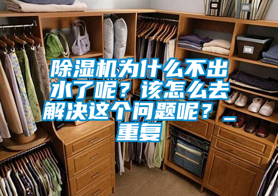 除濕機(jī)為什么不出水了呢?該怎么去解決這個(gè)問(wèn)題呢?_重復(fù)