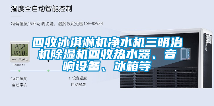 回收冰淇淋機凈水機三明治機除濕機回收熱水器、音響設備、冰箱等