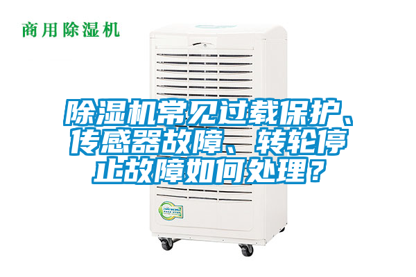 除濕機(jī)常見(jiàn)過(guò)載保護(hù)、傳感器故障、轉(zhuǎn)輪停止故障如何處理？