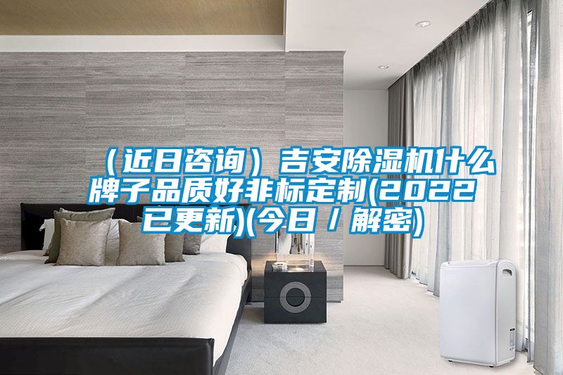 (近日咨詢(xún))吉安除濕機(jī)什么牌子品質(zhì)好非標(biāo)定制(2022已更新)(今日/解密)
