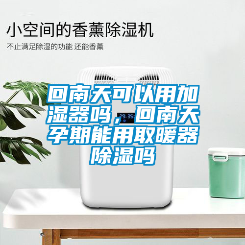 回南天可以用加濕器嗎,回南天孕期能用取暖器除濕嗎