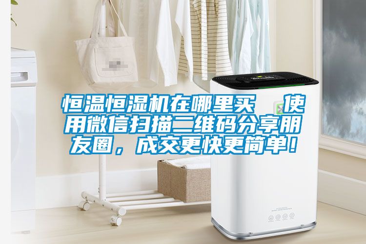 恒溫恒濕機在哪里買  使用微信掃描二維碼分享朋友圈，成交更快更簡單！