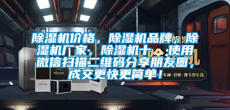 除濕機價格,除濕機品牌,除濕機廠家,除濕機十  使用微信掃描二維碼分享朋友圈,成交更快更簡單!