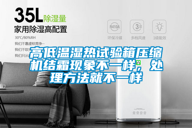 高低溫濕熱試驗箱壓縮機結霜現(xiàn)象不一樣,處理方法就不一樣